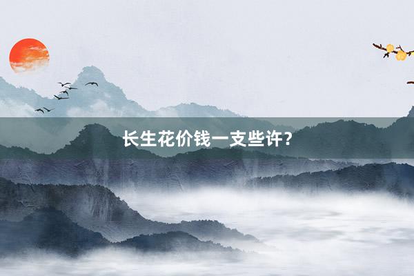 长生花价钱一支些许？