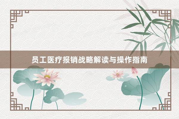 员工医疗报销战略解读与操作指南