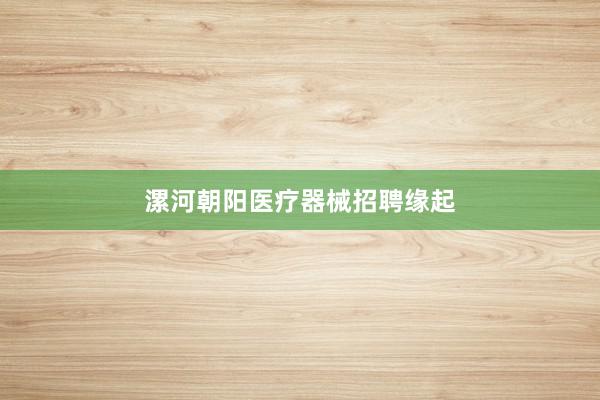 漯河朝阳医疗器械招聘缘起