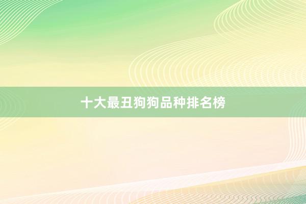十大最丑狗狗品种排名榜
