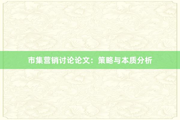 市集营销讨论论文：策略与本质分析